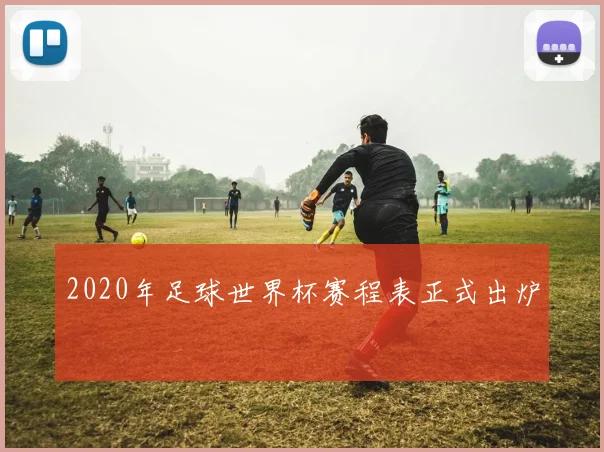 2020年足球世界杯赛程表正式出炉