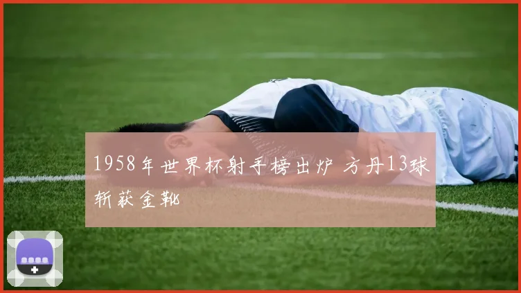 1958年世界杯射手榜出炉 方丹13球斩获金靴