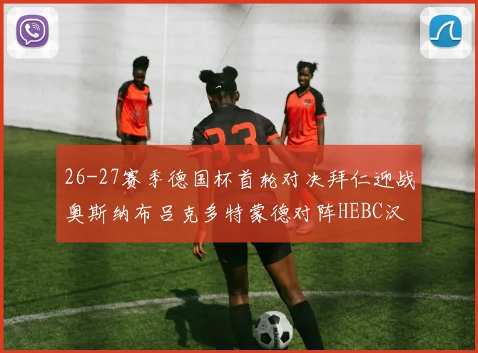 26-27赛季德国杯首轮对决拜仁迎战奥斯纳布吕克多特蒙德对阵HEBC汉堡