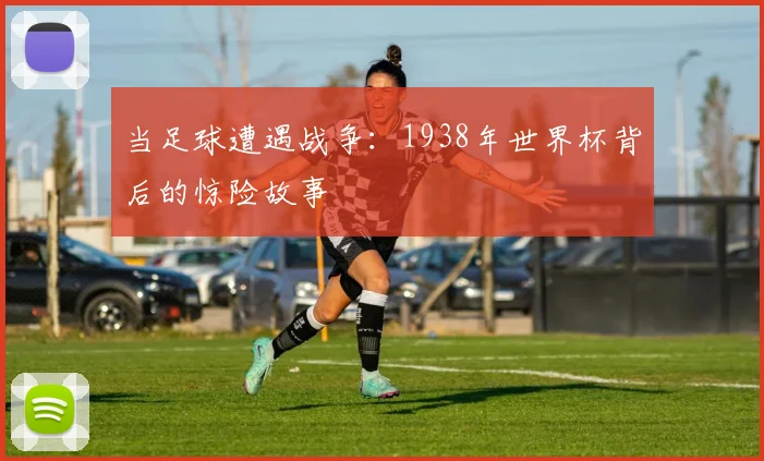 当足球遭遇战争：1938年世界杯背后的惊险故事