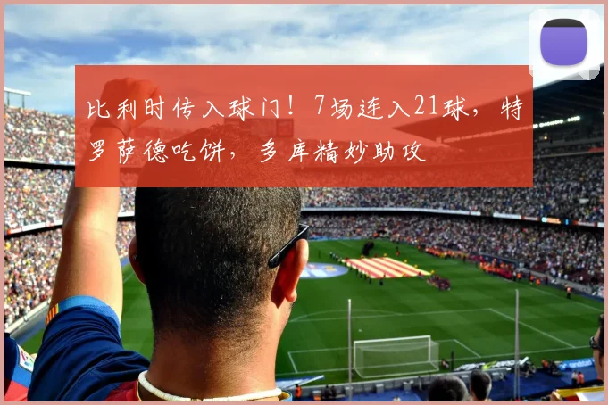 比利时传入球门！7场连入21球，特罗萨德吃饼，多库精妙助攻