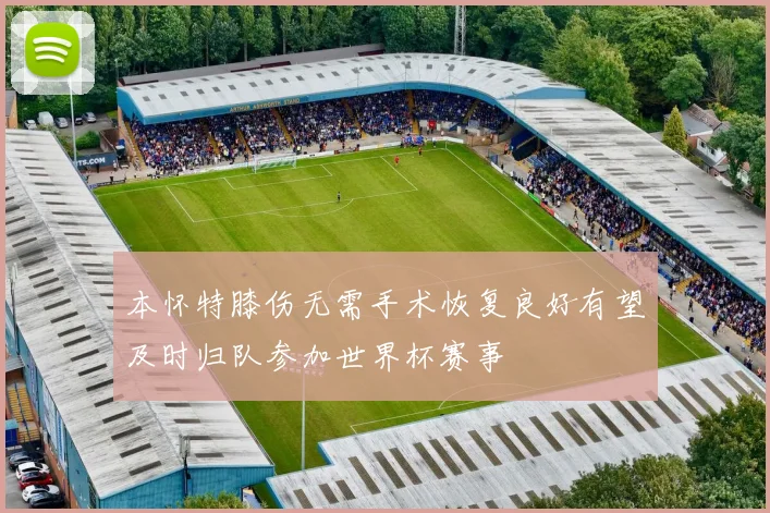 本怀特膝伤无需手术恢复良好有望及时归队参加世界杯赛事