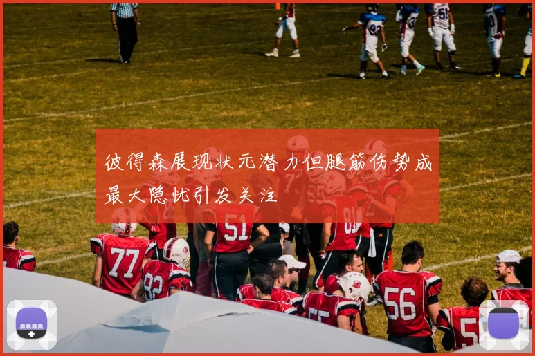 彼得森展现状元潜力但腿筋伤势成最大隐忧引发关注