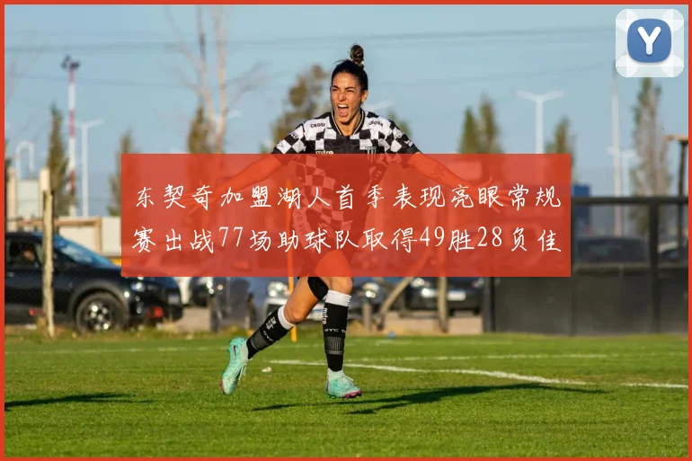 东契奇加盟湖人首季表现亮眼常规赛出战77场助球队取得49胜28负佳绩